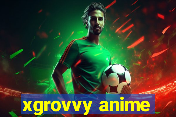 xgrovvy anime